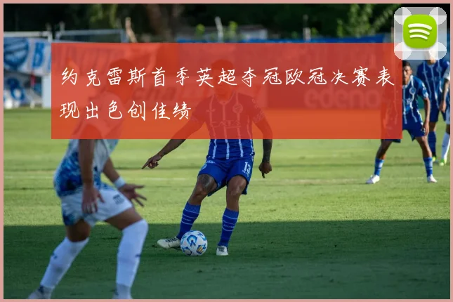 约克雷斯首季英超夺冠欧冠决赛表现出色创佳绩