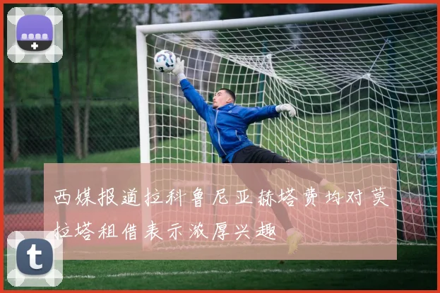 西媒报道拉科鲁尼亚赫塔费均对莫拉塔租借表示浓厚兴趣