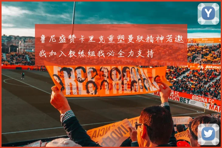 鲁尼盛赞卡里克重塑曼联精神若邀我加入教练组我必全力支持